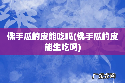 佛手瓜的皮能生吃吗 佛手瓜的皮能吃吗