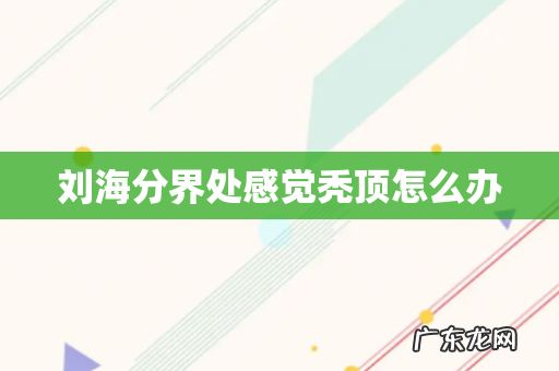 刘海分界处感觉秃顶怎么办