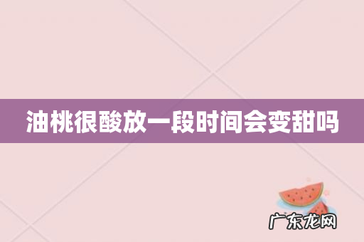 油桃很酸放一段时间会变甜吗