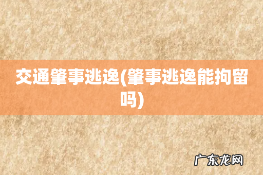 肇事逃逸能拘留吗 交通肇事逃逸