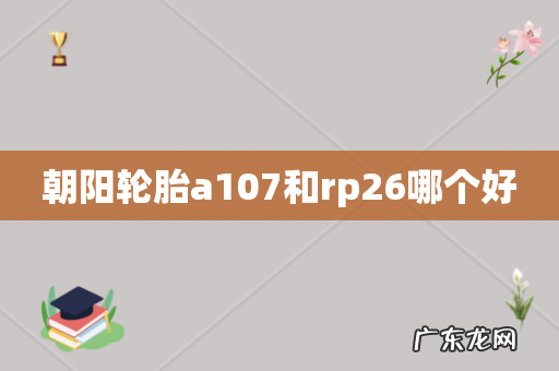 朝阳轮胎a107和rp26哪个好