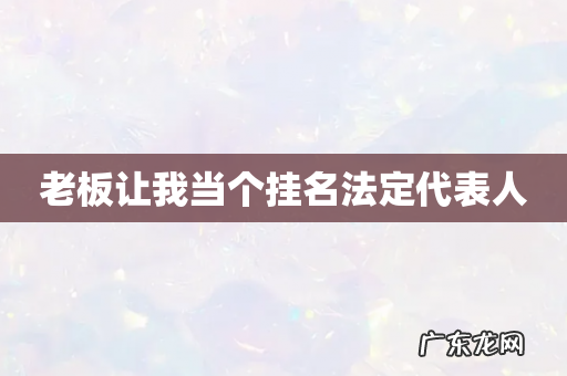 老板让我当个挂名法定代表人