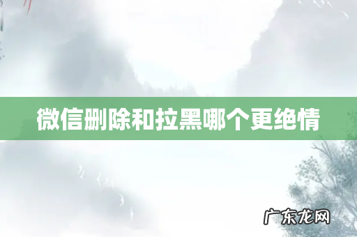 微信删除和拉黑哪个更绝情