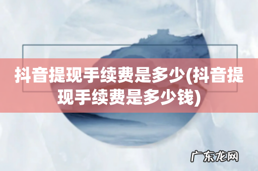 抖音提现手续费是多少钱 抖音提现手续费是多少