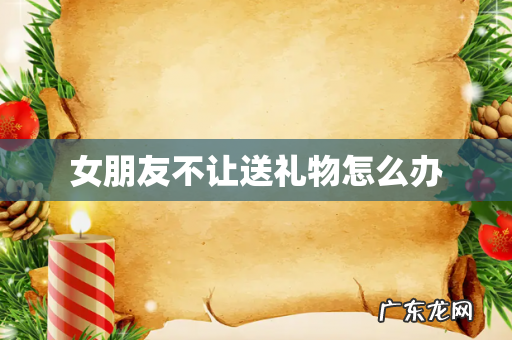 女朋友不让送礼物怎么办