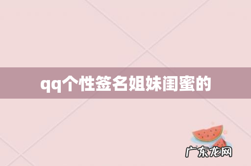 qq个性签名姐妹闺蜜的