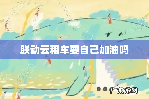 联动云租车要自己加油吗