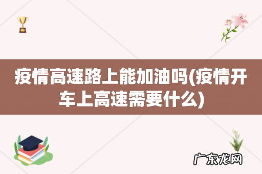 疫情开车上高速需要什么 疫情高速路上能加油吗