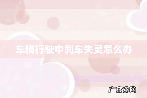 车辆行驶中刹车失灵怎么办