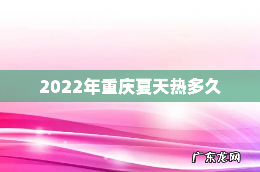 2022年重庆夏天热多久