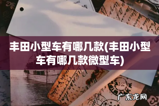 丰田小型车有哪几款微型车 丰田小型车有哪几款