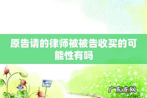 原告请的律师被被告收买的可能性有吗