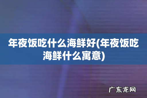 年夜饭吃海鲜什么寓意 年夜饭吃什么海鲜好