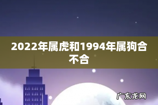 2022年属虎和1994年属狗合不合