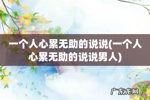 一个人心累无助的说说男人 一个人心累无助的说说