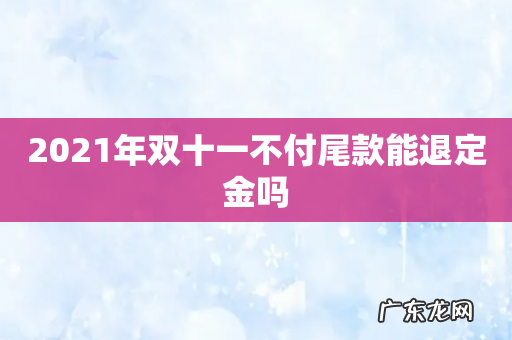 2021年双十一不付尾款能退定金吗