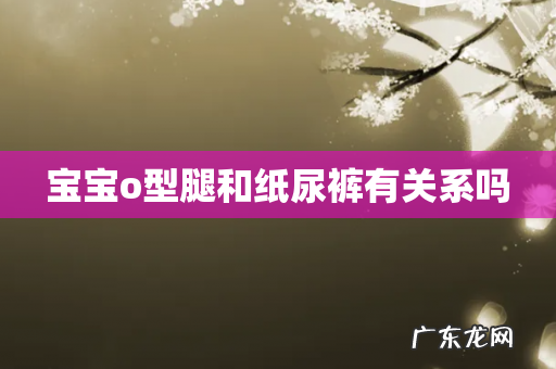 宝宝o型腿和纸尿裤有关系吗