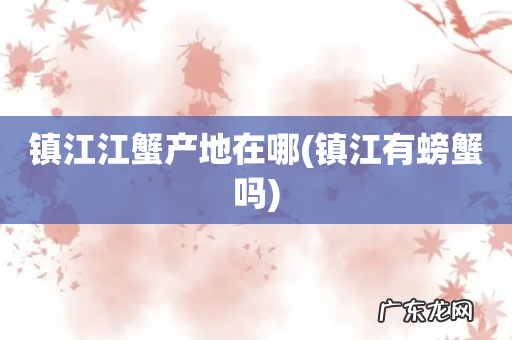 镇江有螃蟹吗 镇江江蟹产地在哪