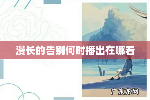 漫长的告别何时播出在哪看