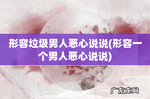 形容一个男人恶心说说 形容垃圾男人恶心说说