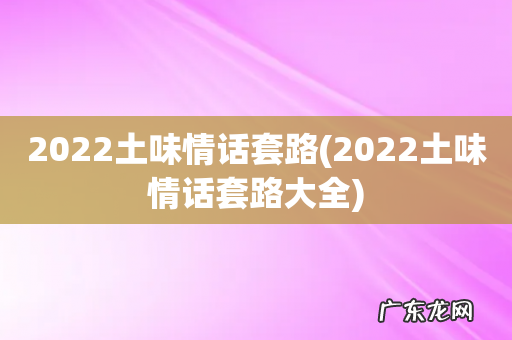 2022土味情话套路大全 2022土味情话套路