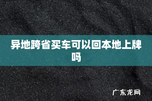 异地跨省买车可以回本地上牌吗