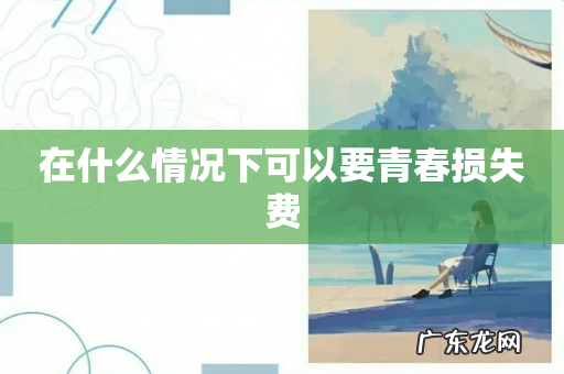 在什么情况下可以要青春损失费