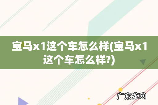 宝马x1这个车怎么样? 宝马x1这个车怎么样