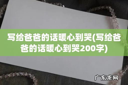 写给爸爸的话暖心到哭200字 写给爸爸的话暖心到哭
