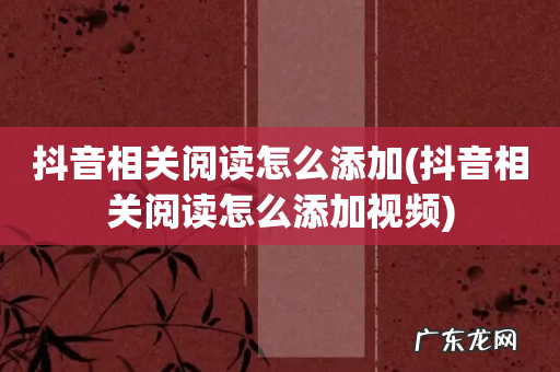 抖音相关阅读怎么添加视频 抖音相关阅读怎么添加