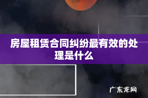 房屋租赁合同纠纷最有效的处理是什么