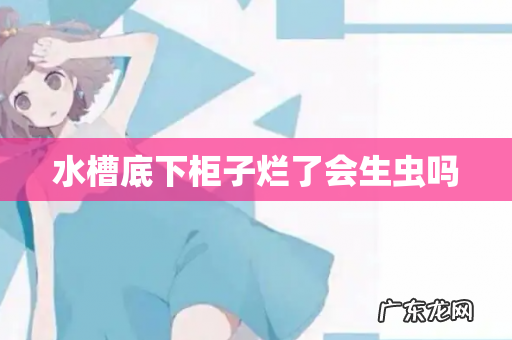 水槽底下柜子烂了会生虫吗