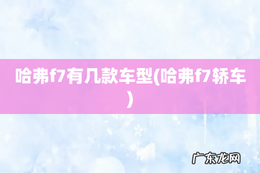 哈弗f7轿车 哈弗f7有几款车型