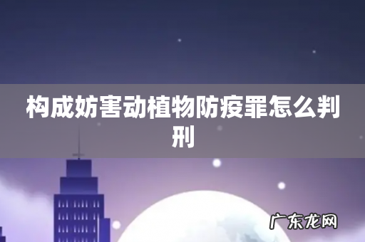 构成妨害动植物防疫罪怎么判刑