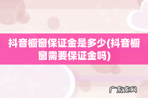 抖音橱窗需要保证金吗 抖音橱窗保证金是多少