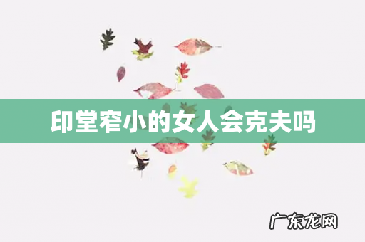 印堂窄小的女人会克夫吗