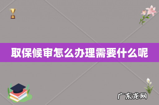 取保候审怎么办理需要什么呢