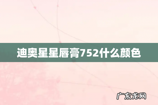 迪奥星星唇膏752什么颜色