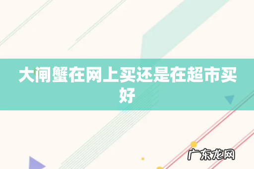 大闸蟹在网上买还是在超市买好