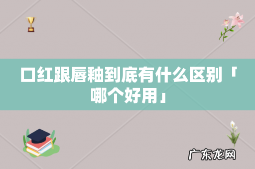 口红跟唇釉到底有什么区别「哪个好用」