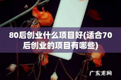 适合70后创业的项目有哪些 80后创业什么项目好