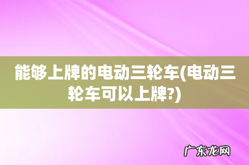 电动三轮车可以上牌? 能够上牌的电动三轮车