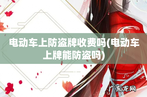 电动车上牌能防盗吗 电动车上防盗牌收费吗