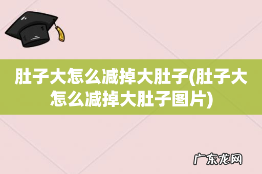 肚子大怎么减掉大肚子图片 肚子大怎么减掉大肚子
