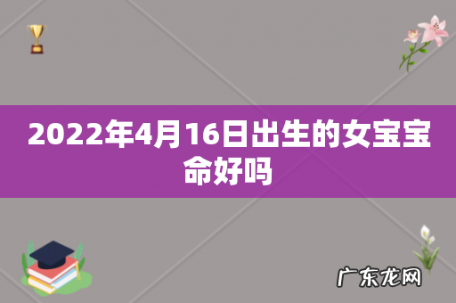 2022年4月16日出生的女宝宝命好吗