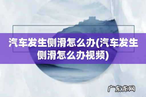 汽车发生侧滑怎么办视频 汽车发生侧滑怎么办