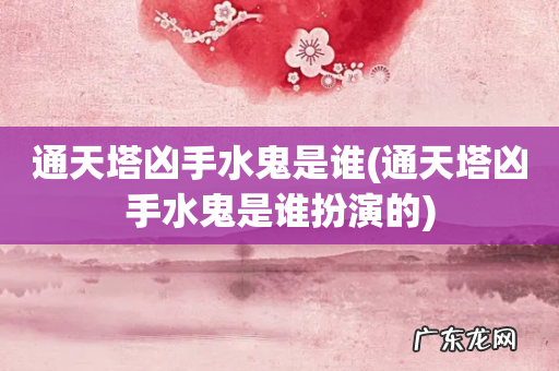 通天塔凶手水鬼是谁扮演的 通天塔凶手水鬼是谁