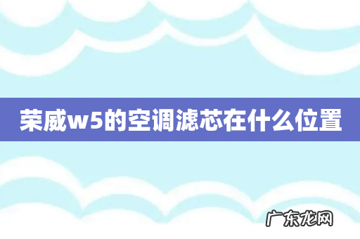 荣威w5的空调滤芯在什么位置
