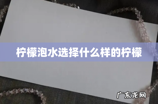 柠檬泡水选择什么样的柠檬