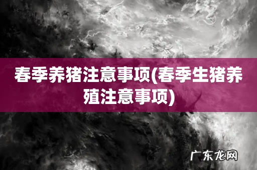 春季生猪养殖注意事项 春季养猪注意事项